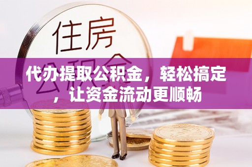 新埤代办提取公积金，轻松搞定，让资金流动更顺畅