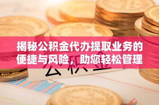 贵港揭秘公积金代办提取业务的便捷与风险，助您轻松管理财务