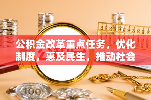 贵港公积金改革重点任务，优化制度，惠及民生，推动社会公平发展