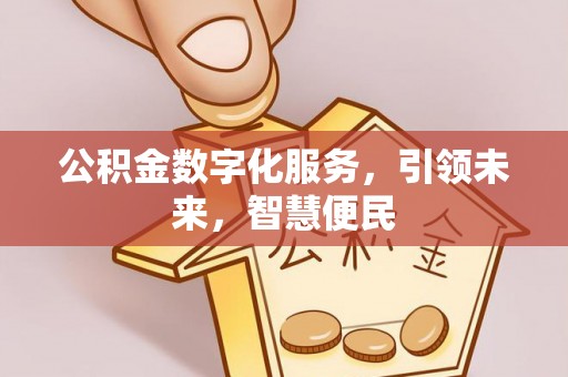 西山公积金数字化服务，引领未来，智慧便民