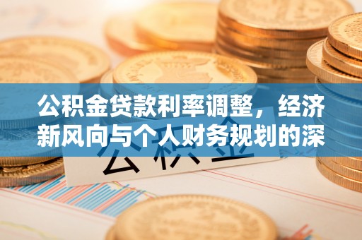 宽甸公积金贷款利率调整，经济新风向与个人财务规划的深远影响