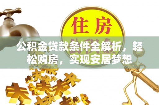 宽甸公积金贷款条件全解析，轻松购房，实现安居梦想