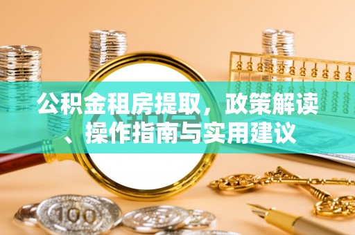 宽甸公积金租房提取，政策解读、操作指南与实用建议