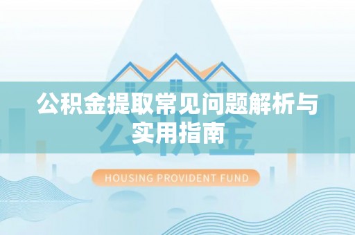 重庆公积金提取常见问题解析与实用指南