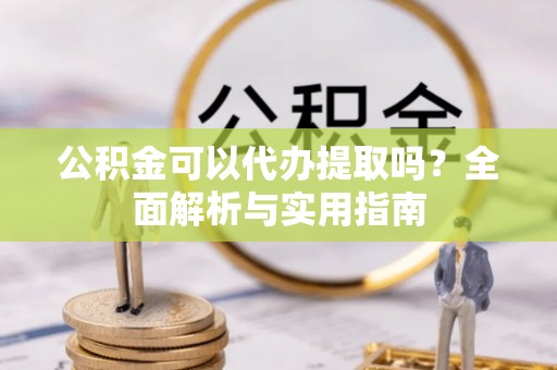 沙雅公积金可以代办提取吗？全面解析与实用指南