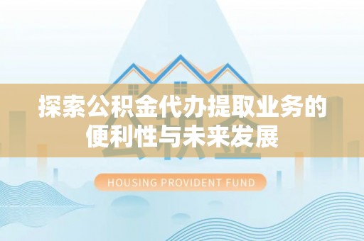 沙雅探索公积金代办提取业务的便利性与未来发展