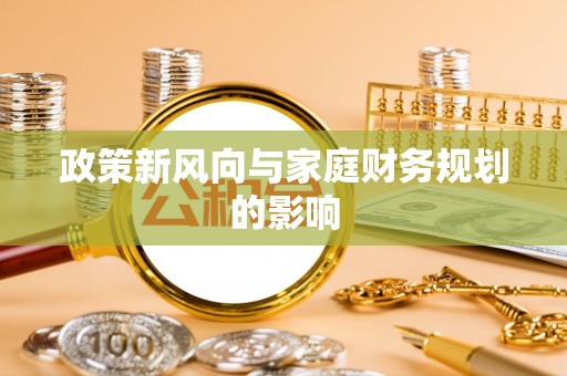 贵港政策新风向与家庭财务规划的影响