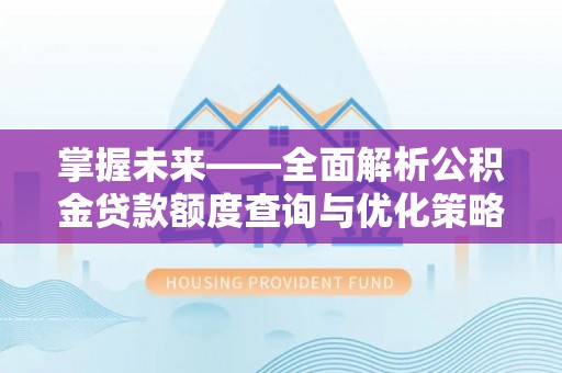 松江掌握未来——全面解析公积金贷款额度查询与优化策略
