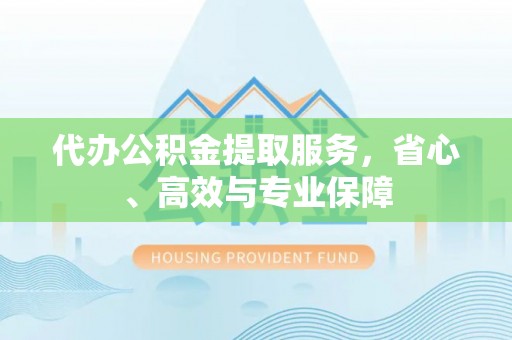 五河代办公积金提取服务，省心、高效与专业保障