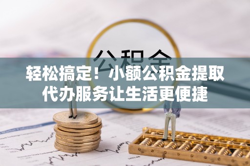 海港轻松搞定！小额公积金提取代办服务让生活更便捷