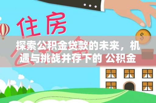 望德堂区探索公积金贷款的未来，机遇与挑战并存下的 公积金贷款风险防控