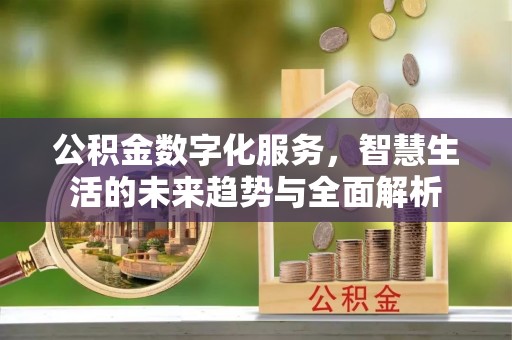 安远公积金数字化服务，智慧生活的未来趋势与全面解析