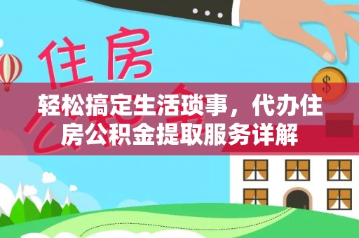 德阳轻松搞定生活琐事，代办住房公积金提取服务详解