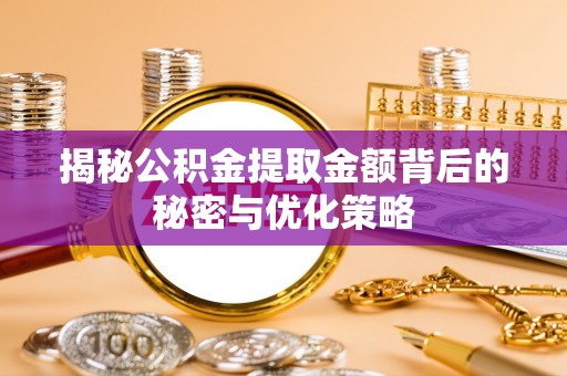 舟曲揭秘公积金提取金额背后的秘密与优化策略