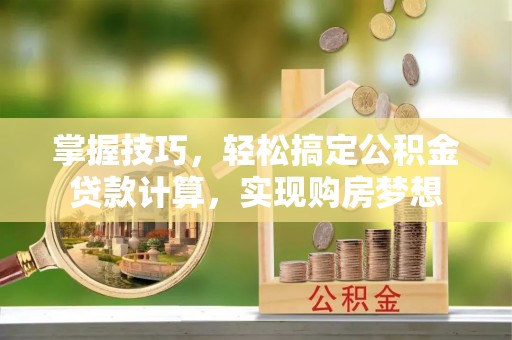 浦口掌握技巧，轻松搞定公积金贷款计算，实现购房梦想