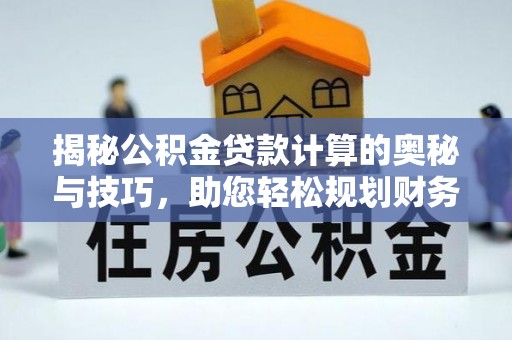 康马揭秘公积金贷款计算的奥秘与技巧，助您轻松规划财务未来