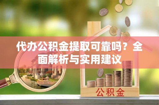 双辽代办公积金提取可靠吗？全面解析与实用建议