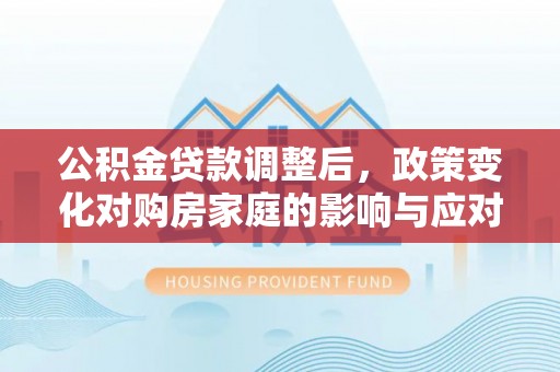康马公积金贷款调整后，政策变化对购房家庭的影响与应对策略