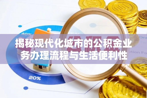 潍城揭秘现代化城市的公积金业务办理流程与生活便利性