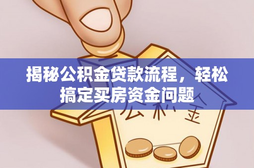 潍城揭秘公积金贷款流程，轻松搞定买房资金问题
