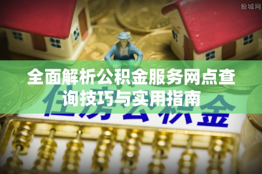 潍城全面解析公积金服务网点查询技巧与实用指南