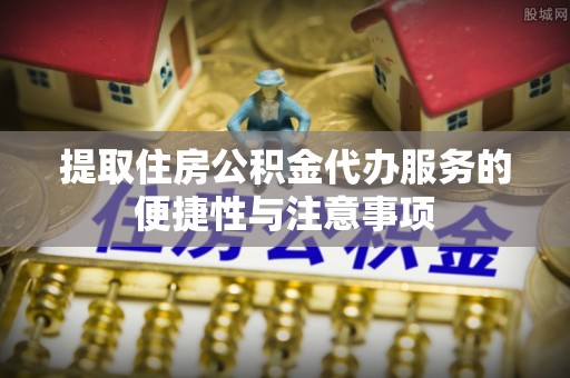 潍城提取住房公积金代办服务的便捷性与注意事项