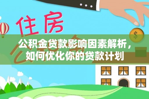 松江公积金贷款影响因素解析，如何优化你的贷款计划