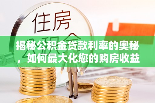 海港揭秘公积金贷款利率的奥秘，如何最大化您的购房收益