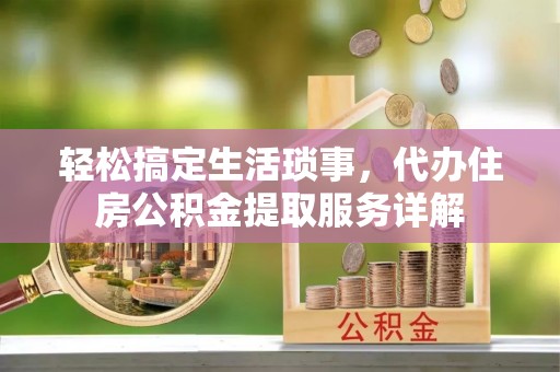 海港轻松搞定生活琐事，代办住房公积金提取服务详解