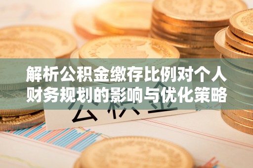 聂拉木解析公积金缴存比例对个人财务规划的影响与优化策略