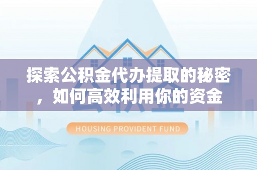 松江探索公积金代办提取的秘密，如何高效利用你的资金