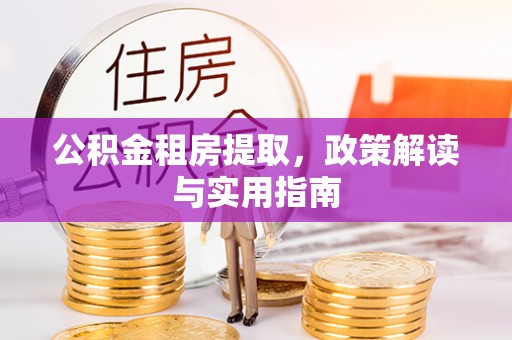 聂拉木公积金租房提取，政策解读与实用指南