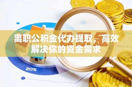 松江离职公积金代办提取，高效解决你的资金需求