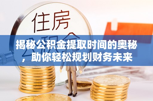 宝应揭秘公积金提取时间的奥秘，助你轻松规划财务未来