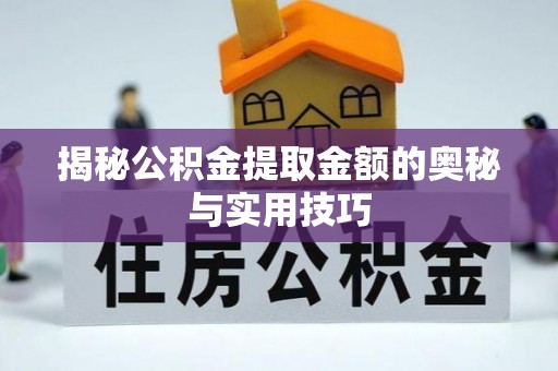宝应揭秘公积金提取金额的奥秘与实用技巧