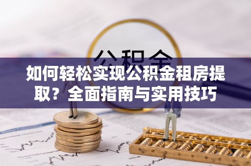 宝应如何轻松实现公积金租房提取？全面指南与实用技巧