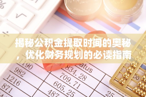 陇县揭秘公积金提取时间的奥秘，优化财务规划的必读指南