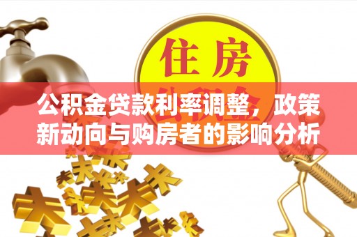 陇县公积金贷款利率调整，政策新动向与购房者的影响分析