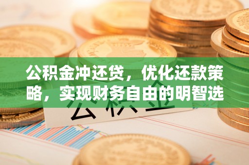 海晏公积金冲还贷，优化还款策略，实现财务自由的明智选择