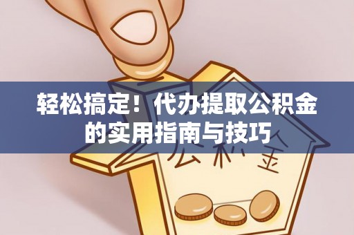 海晏轻松搞定！代办提取公积金的实用指南与技巧