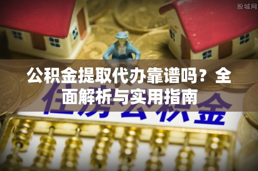 比如公积金提取代办靠谱吗？全面解析与实用指南