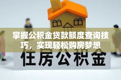 比如掌握公积金贷款额度查询技巧，实现轻松购房梦想