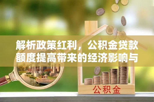 比如解析政策红利，公积金贷款额度提高带来的经济影响与生活改变