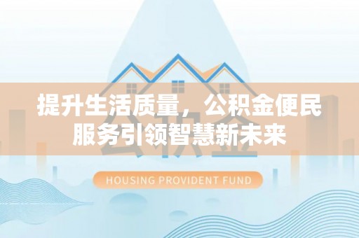 晋宁提升生活质量，公积金便民服务引领智慧新未来