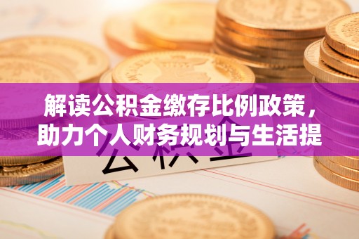 晋宁解读公积金缴存比例政策，助力个人财务规划与生活提升