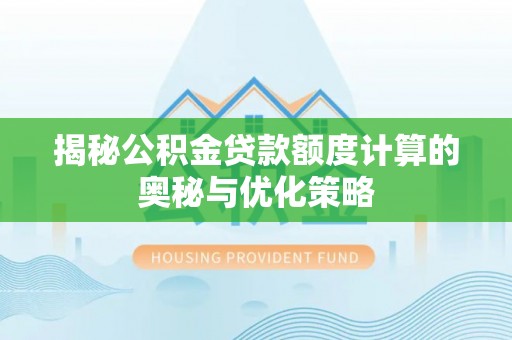 潍城揭秘公积金贷款额度计算的奥秘与优化策略