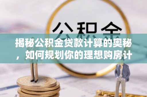 潍城揭秘公积金贷款计算的奥秘，如何规划你的理想购房计划