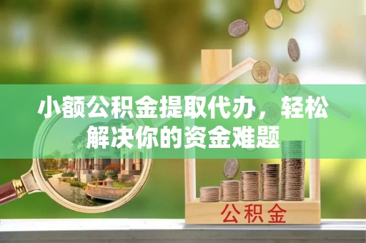 华宁小额公积金提取代办，轻松解决你的资金难题