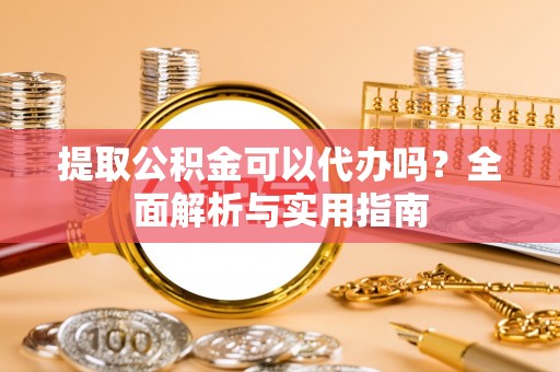 华宁提取公积金可以代办吗？全面解析与实用指南