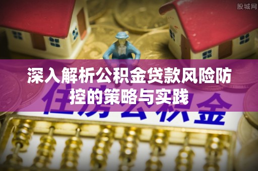 华宁深入解析公积金贷款风险防控的策略与实践